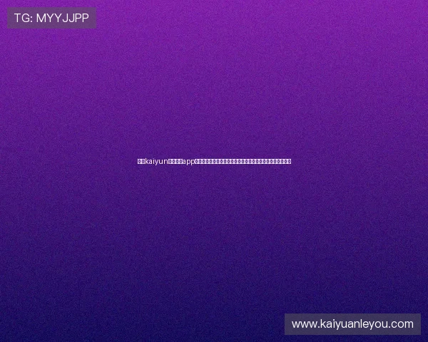 开云kaiyun官网下载app的完整流程及常见问题解决方案,确保用户顺利体验平台服务 开云kaiyun官网下载app的完整流程及常见问题解决方案,确保用户顺利体验平台服务